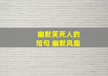 幽默笑死人的短句 幽默风趣